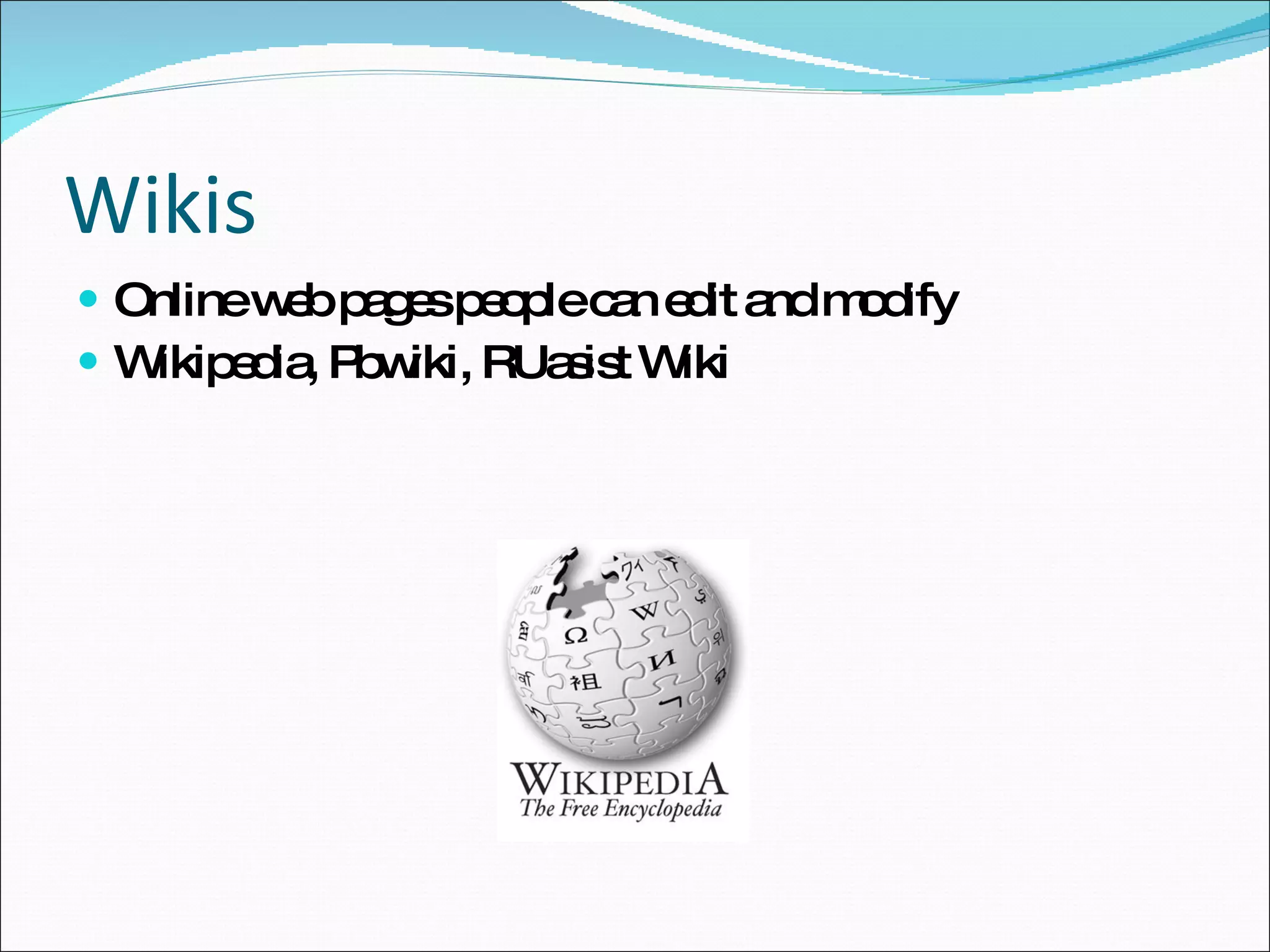 Wikis Online web pages people can edit and modify Wikipedia, Pbwiki, RUasist Wiki 