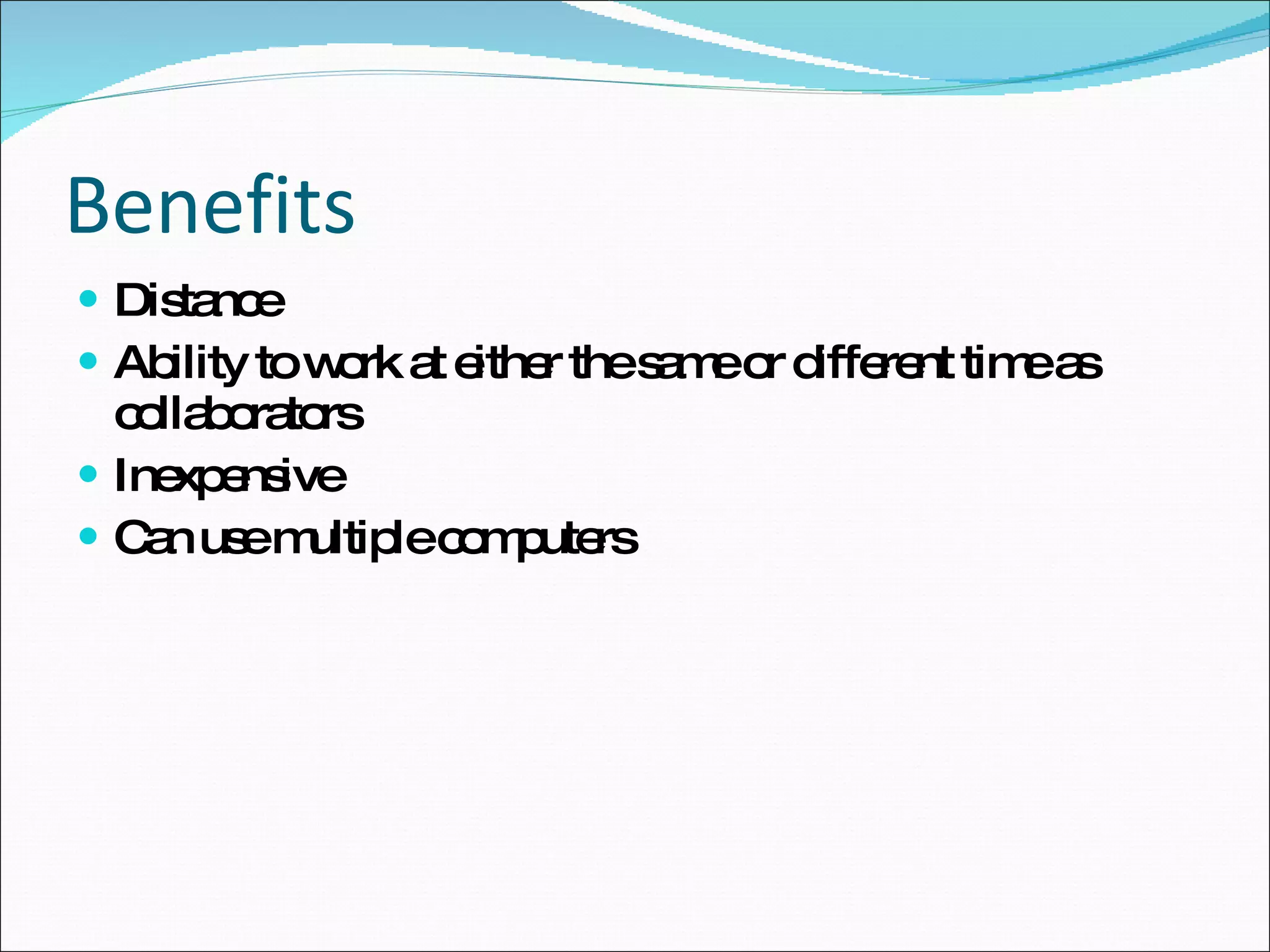 Benefits Distance Ability to work at either the same or different time as collaborators Inexpensive Can use multiple computers 