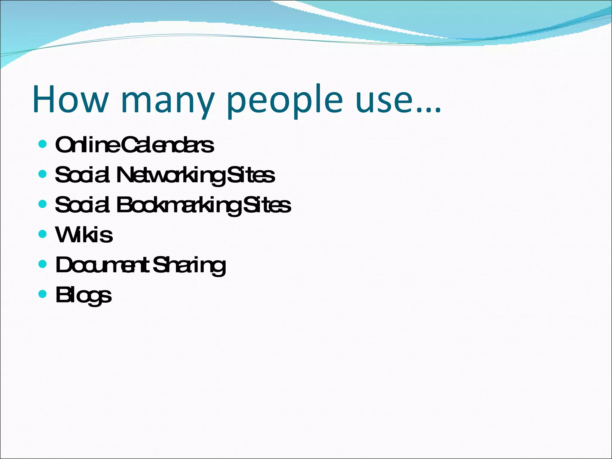 How many people use… Online Calendars Social Networking Sites Social Bookmarking Sites Wikis Document Sharing  Blogs 