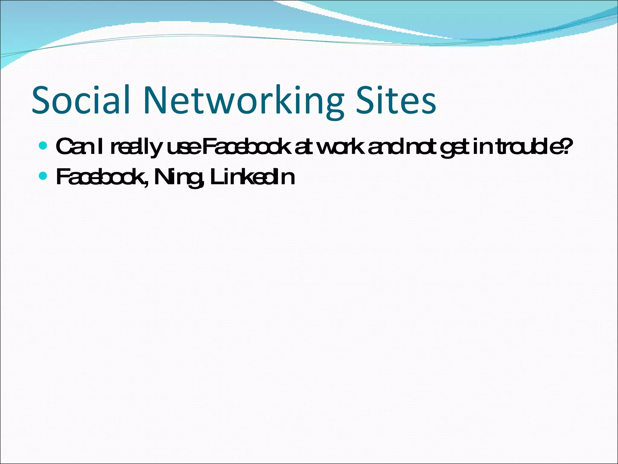 Social Networking Sites Can I really use Facebook at work and not get in trouble? Facebook, Ning, LinkedIn 