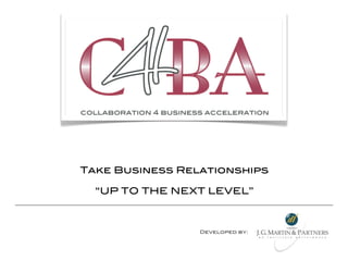 Take Business Relationships

  “UP TO THE NEXT LEVEL”



                 Developed by:
 