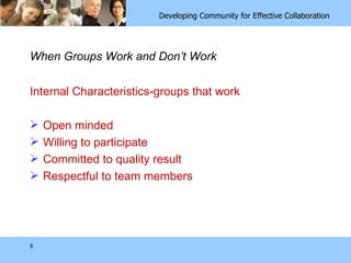 When Groups Work and Don’t Work Internal Characteristics-groups that work Open minded Willing to participate Committed to quality result Respectful to team members 