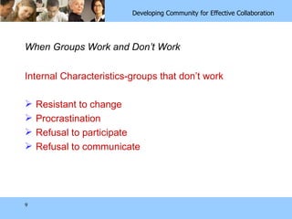 When Groups Work and Don’t Work Internal Characteristics-groups that don’t work Resistant to change Procrastination Refusal to participate Refusal to communicate 