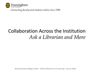 Connecting faculty and students online since 1998 Ask a Librarian and More Collaboration Across the Institution Massachusetts Colleges Online - 2010 Conference on E-Learning – June 8, 2010 