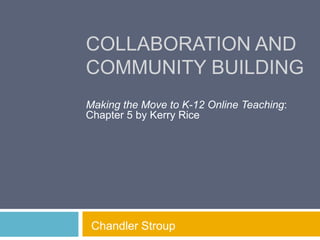 COLLABORATION AND
COMMUNITY BUILDING
Making the Move to K-12 Online Teaching:
Chapter 5 by Kerry Rice

Chandler Stroup

 