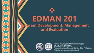 
EDMAN 201
Program Development, Management
and Evaluation
Ramon Magsaysay Memorial Colleges
GRADUATE SCHOOL
Pioneer Avenue, General Santos City, Philippines
Website: www.rmmcmain.edu.ph
 
