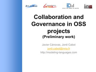 Collaboration and
Governance in OSS
projects
(Preliminary work)
Javier Cánovas, Jordi Cabot
jordi.cabot@inria.fr
http://modeling-languages.com
 