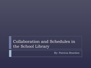 Collaboration and Schedules in
the School Library
                   By: Patricia Reardon
 