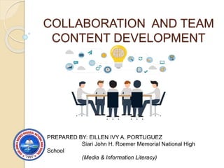 COLLABORATION AND TEAM
CONTENT DEVELOPMENT
PREPARED BY: EILLEN IVY A. PORTUGUEZ
Siari John H. Roemer Memorial National High
School
(Media & Information Literacy)
 