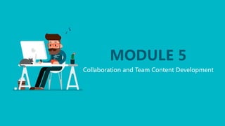 MODULE 5
Collaboration and Team Content Development
 