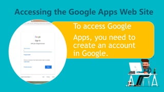 Accessing the Google Apps Web Site
To access Google
Apps, you need to
create an account
in Google.
 