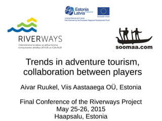 Trends in adventure tourism,
collaboration between players
Aivar Ruukel, Viis Aastaaega OÜ, Estonia
Final Conference of the Riverways Project
May 25-26, 2015
Haapsalu, Estonia
 