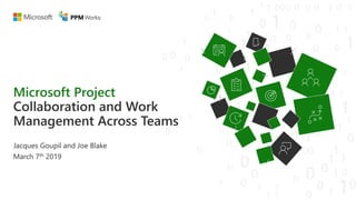Microsoft Project
Collaboration and Work
Management Across Teams
Jacques Goupil and Joe Blake
March 7th 2019
 