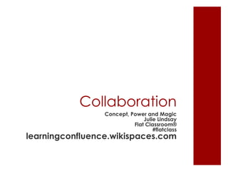 Collaboration
                 Concept, Power and Magic
                               Julie Lindsay
                           Flat Classroom®
                                   #flatclass
learningconfluence.wikispaces.com
 