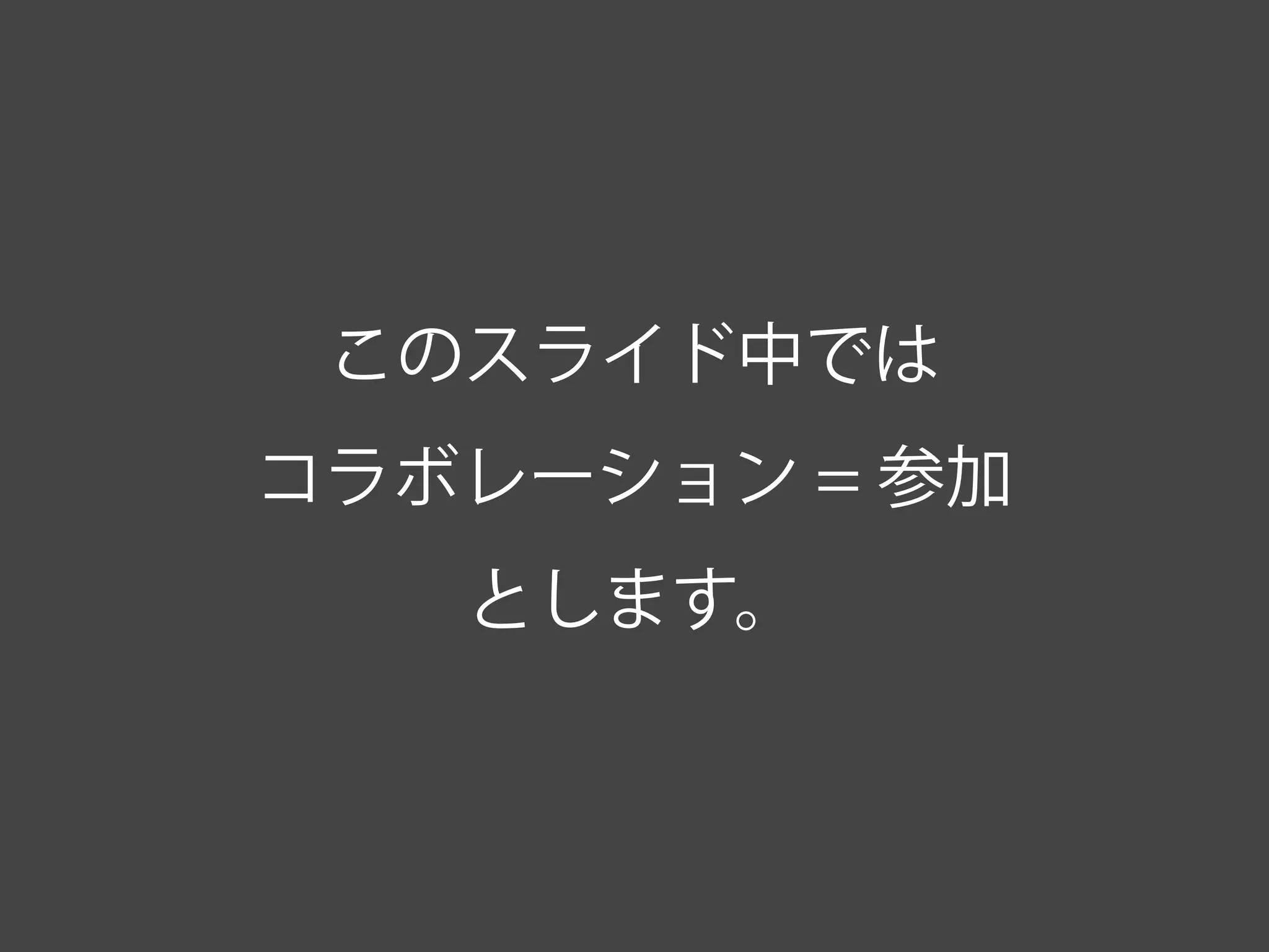 このスライド中では
コラボレーション = 参加
とします。
 