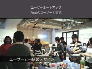 Prottのユーザーと交流
ユーザーミートアップ
ユーザーと一緒にデザイン
 