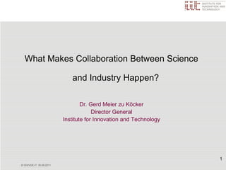 What Makes Collaboration Between Science

                             and Industry Happen?

                                  Dr. Gerd Meier zu Köcker
                                       Director General
                          Institute for Innovation and Technology




                                                                    1
© VDI/VDE-IT 30.09.2011
 