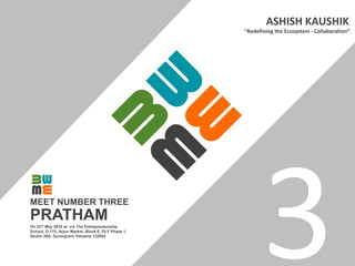 PRATHAM
“Redefining the Ecosystem - Collaboration”
ASHISH KAUSHIK
MEET NUMBER THREE
On 23rd May 2018 at c/o The Entrepreneurship
School, O-113, Arjun Market, Block E, DLF Phase 1,
Sector 26A, Gururgram, Haryana 122002
 