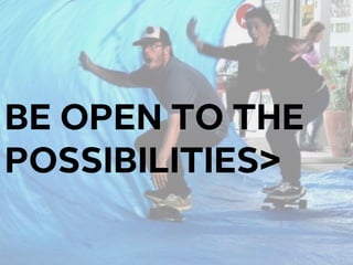 BE OPEN TO THE
POSSIBILITIES
 