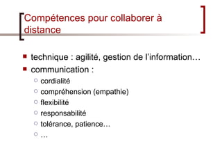 Compétences pour collaborer à distance <ul><li>technique : agilité, gestion de l’information… </li></ul><ul><li>communicat...