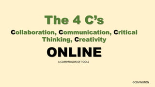 The 4 C’s
Collaboration, Communication, Critical
Thinking, Creativity
ONLINEA COMPARISON OF TOOLS
GCOVINGTON
 