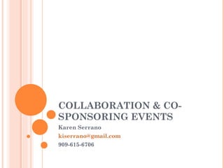 COLLABORATION & CO-SPONSORING EVENTS Karen Serrano [email_address] 909-615-6706 