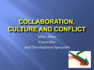 COLLABORATION,
CULTURE AND CONFLICT
Mike Allen
Councillor
and Development Specialist
 