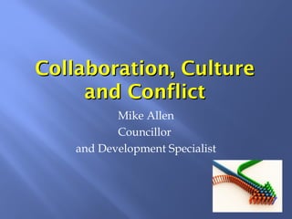Collaboration, CultureCollaboration, Culture
and Conflictand Conflict
Mike Allen
Councillor
and Development Specialist
 