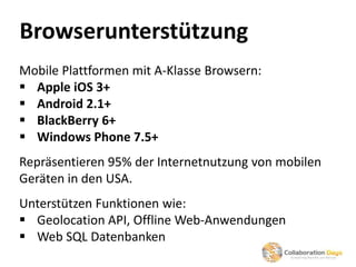 Browserunterstützung
Mobile Plattformen mit A-Klasse Browsern:
 Apple iOS 3+
 Android 2.1+
 BlackBerry 6+
 Windows Pho...