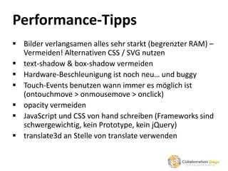 Performance-Tipps
 Bilder verlangsamen alles sehr starkt (begrenzter RAM) –
  Vermeiden! Alternativen CSS / SVG nutzen
 ...