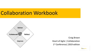 Collaboration Workbook
Craig Brown
Heart of Agile | Collaboration
1st Conference| 2019 edition
 