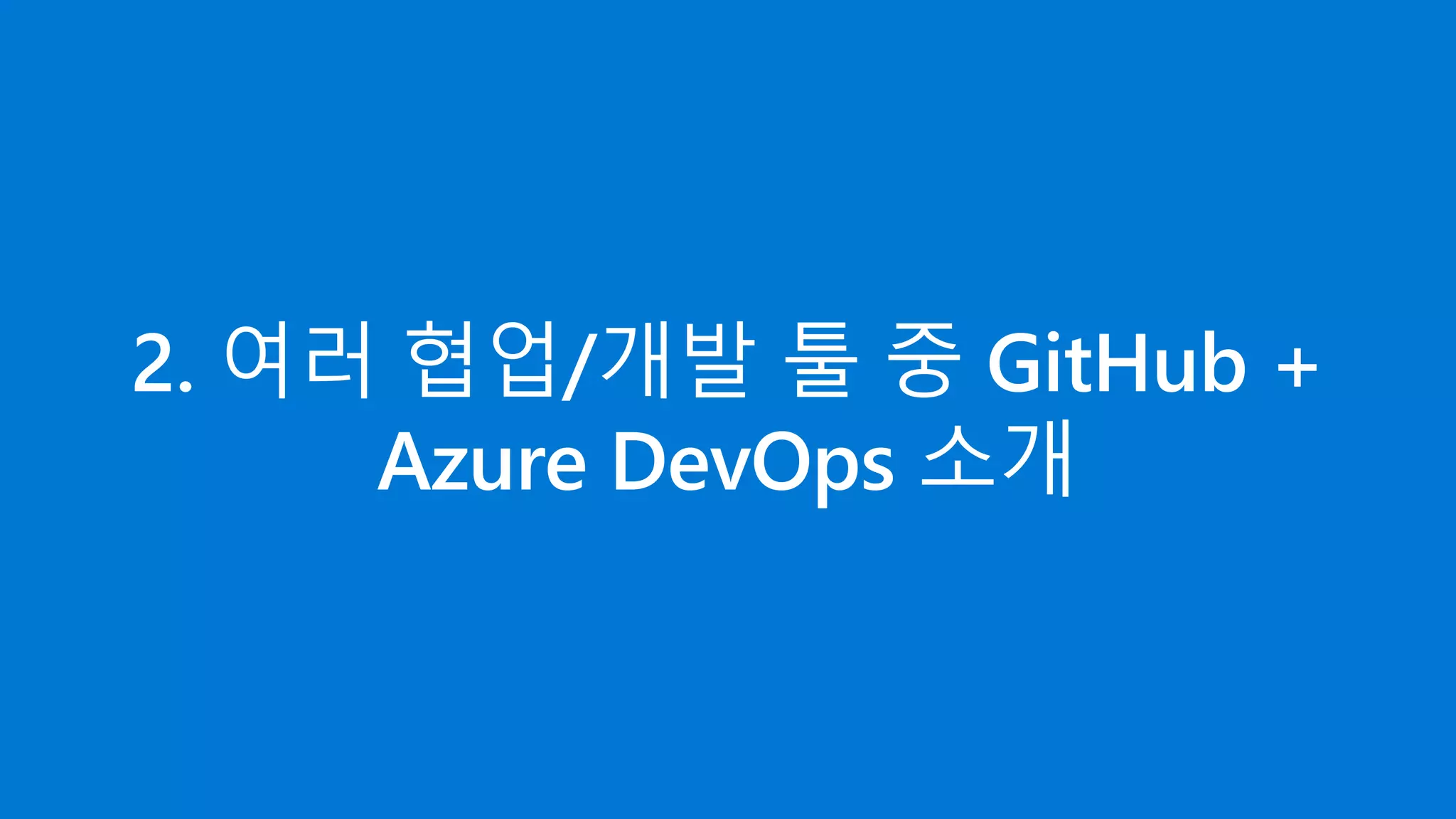 2. 여러 협업/개발 툴 중 GitHub +
Azure DevOps 소개
 