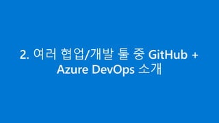 2. 여러 협업/개발 툴 중 GitHub +
Azure DevOps 소개
 