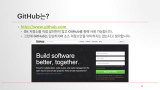 23
GitHub는?
• http://www.github.com
• Git 저장소를 직접 설치하지 않고 GitHub를 통해 사용 가능합니다.
• 그런데 GitHub는 단순히 Git 소스 저장소만을 의미하지는 않는다고 생각합니다.
 