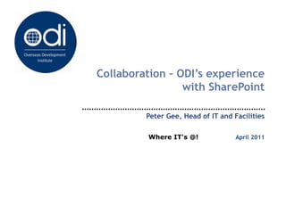 Collaboration – ODI’s experience with SharePoint Peter Gee, Head of IT and Facilities Where IT's @!                 April 2011 