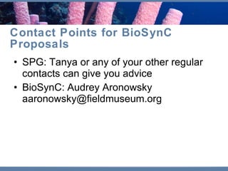 Contact Points for BioSynC Proposals SPG: Tanya or any of your other regular contacts can give you advice BioSynC: Audrey Aronowsky aaronowsky@fieldmuseum.org 