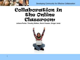 Carolina Lateral Entry                 Developing Community for Effective Collaboration



            Collaboration in
                the Online
                Classroom
             Juliana Porter, Timothy Walker, Kevin Feaster, Ginger Jantz




     1
 