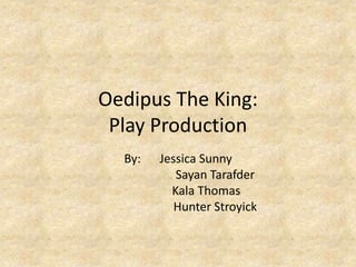 Oedipus The King: 
Play Production 
By: Jessica Sunny 
Sayan Tarafder 
Kala Thomas 
Hunter Stroyick 
 