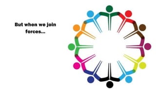 But when we join
forces...

 