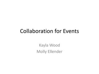 Collaboration for Events

       Kayla Wood
      Molly Ellender
 