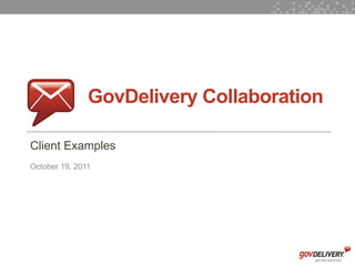 GovDelivery Collaboration

    Client Examples
    October 19, 2011




1
 