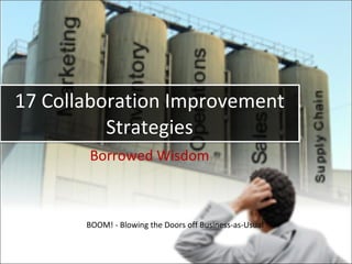 17 Collaboration Improvement
          Strategies
       Borrowed Wisdom



       BOOM! - Blowing the Doors off Business-as-Usual
 