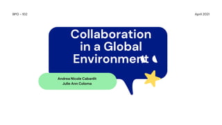 April 2021
BPO - 102
Collaboration
in a Global
Environment
Andrea Nicole Cabanlit
Julie Ann Coloma
 