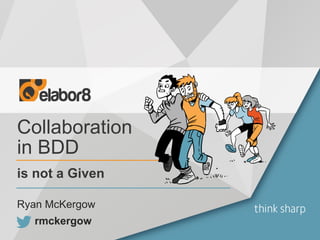 Collaboration
in BDD
is not a Given
rmckergow
Ryan McKergow
 
