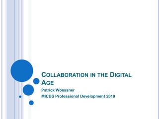 Collaboration in the Digital Age Patrick Woessner MICDS Professional Development 2010 