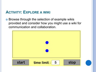 Activity: Explore a wikiBrowse through the selection of example wikis provided and consider how you might use a wiki for communication and collaboration.