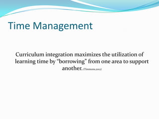 Time Management

 Curriculum integration maximizes the utilization of
 learning time by “borrowing” from one area to support
                    another. (Timmons,2012)
 