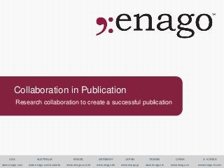 Collaboration in Publication
          Research collaboration to create a successful publication




    USA              AUSTRALIA                BRAZIL          GERMANY         JAPAN          TAIWAN          CHINA          S. KOREA

www.enago.com   www.enago.com/australia   www.enago.com.br   www.enago.de   www.enago.jp   www.enago.tw   www.enago.cn   www.enago.kr.com
 