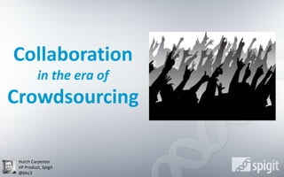 Collaboration in the era of Crowdsourcing  Hutch Carpenter VP Product, Spigit @bhc3 