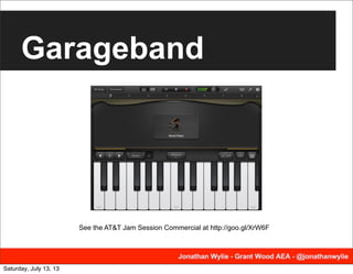 Garageband
See the AT&T Jam Session Commercial at http://goo.gl/XrW6F
Saturday, July 13, 13
 